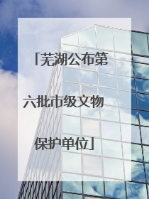 芜湖公布第六批市级文物保护单位