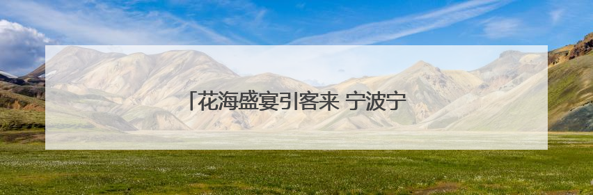 花海盛宴引客来 宁波宁海“赏花经济”别样红