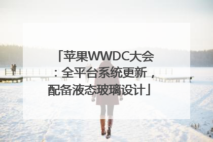 苹果WWDC大会：全平台系统更新，配备液态玻璃设计