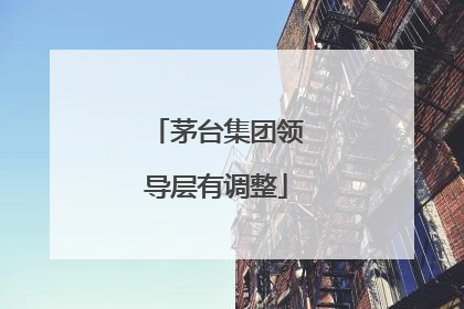 茅台集团领导层有调整