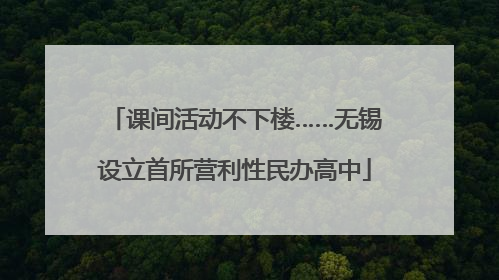 课间活动不下楼……无锡设立首所营利性民办高中