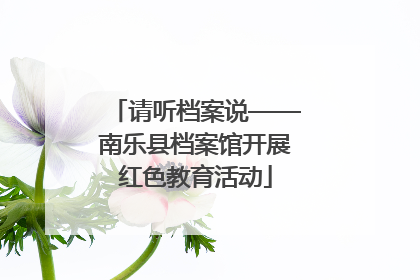 请听档案说——南乐县档案馆开展红色教育活动