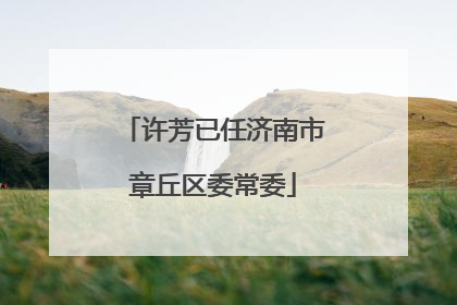 许芳已任济南市章丘区委常委
