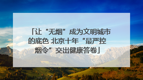 让“无烟”成为文明城市的底色 北京十年“最严控烟令”交出健康答卷