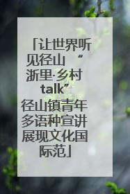 让世界听见径山 “浙里·乡村talk”径山镇青年多语种宣讲展现文化国际范