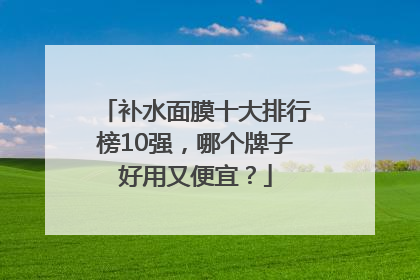 补水面膜十大排行榜10强，哪个牌子好用又便宜？