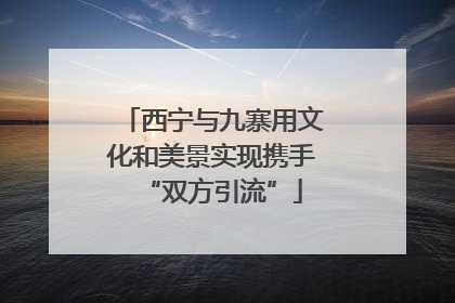西宁与九寨用文化和美景实现携手“双方引流”