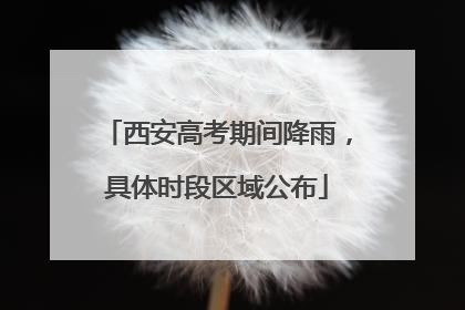 西安高考期间降雨，具体时段区域公布