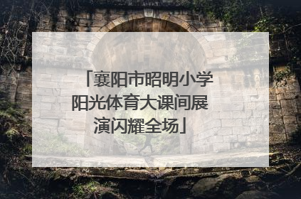 襄阳市昭明小学阳光体育大课间展演闪耀全场