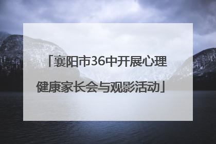 襄阳市36中开展心理健康家长会与观影活动
