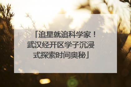 追星就追科学家！武汉经开区学子沉浸式探索时间奥秘