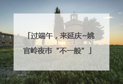 过端午，来延庆~姚官岭夜市“不一般”