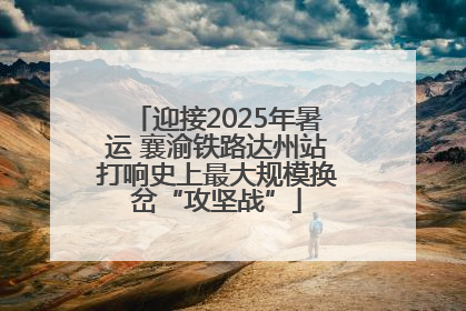迎接2025年暑运 襄渝铁路达州站打响史上最大规模换岔“攻坚战”