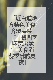 近百道地方特色美食齐聚夷陵 “三餐四季 味美夷陵” 美食消费季沸腾夏夜