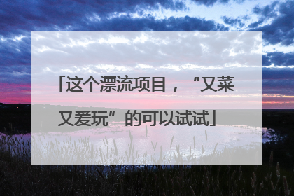 这个漂流项目，“又菜又爱玩”的可以试试