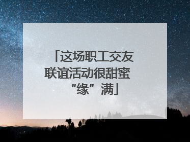 这场职工交友联谊活动很甜蜜“缘”满