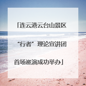 连云港云台山景区“行者”理论宣讲团首场巡演成功举办
