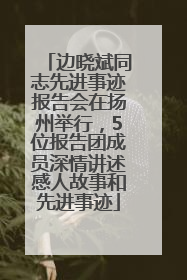 边晓斌同志先进事迹报告会在扬州举行，5位报告团成员深情讲述感人故事和先进事迹