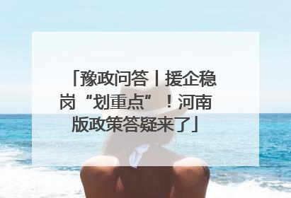 豫政问答丨援企稳岗“划重点”！河南版政策答疑来了