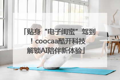 贴身“电子闺蜜”驾到！coocaa酷开科技解锁AI陪伴新体验