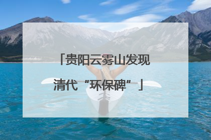 贵阳云雾山发现清代“环保碑”