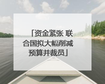 资金紧张 联合国拟大幅削减预算并裁员