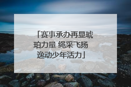 赛事承办再显琥珀力量 绳采飞扬逸动少年活力