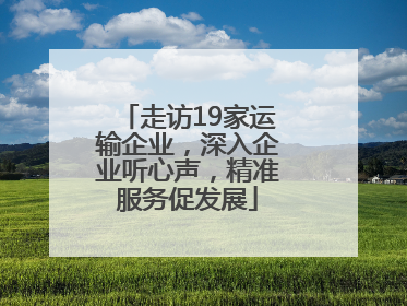走访19家运输企业，深入企业听心声，精准服务促发展