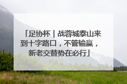足协杯｜战蓉城泰山来到十字路口，不管输赢，新老交替势在必行
