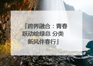 跨界融合：青春跃动绘绿意 分类新风伴春行