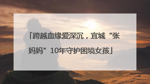 跨越血缘爱深沉，宜城“张妈妈”10年守护困境女孩