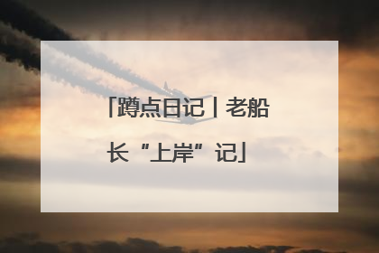 蹲点日记丨老船长“上岸”记