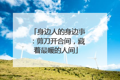 身边人的身边事：剪刀开合间，藏着最暖的人间