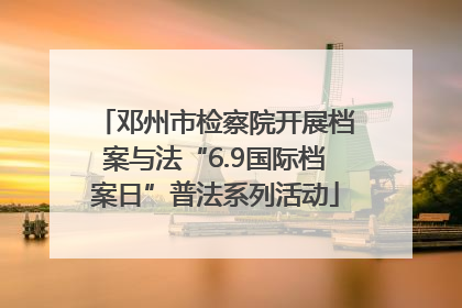 邓州市检察院开展档案与法“6.9国际档案日”普法系列活动