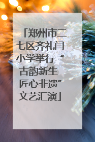 郑州市二七区齐礼闫小学举行“古韵新生 匠心非遗”文艺汇演