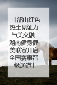 韶山红色热土见证力与美交融 湖南健身健美联赛开启全国赛事晋级通道