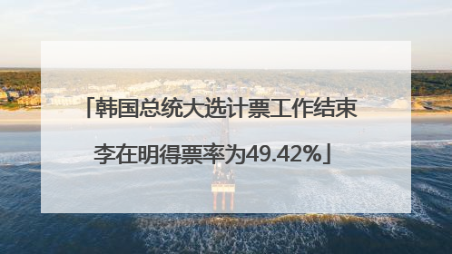 韩国总统大选计票工作结束 李在明得票率为49.42%