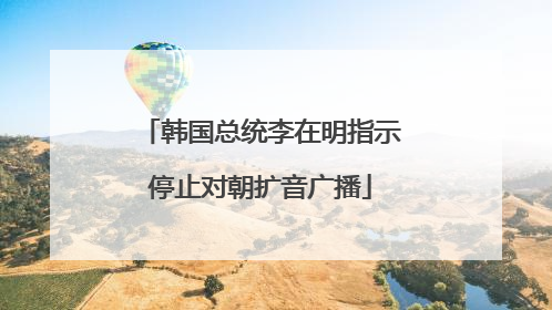 韩国总统李在明指示停止对朝扩音广播
