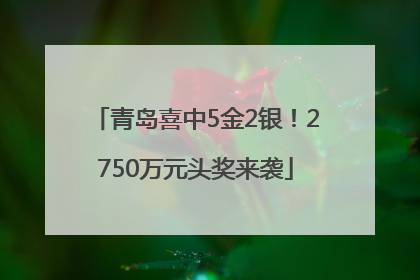 青岛喜中5金2银！2750万元头奖来袭