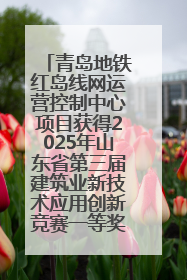 青岛地铁红岛线网运营控制中心项目获得2025年山东省第三届建筑业新技术应用创新竞赛一等奖