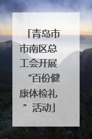 青岛市市南区总工会开展“百份健康体检礼”活动