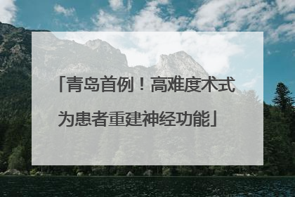 青岛首例！高难度术式为患者重建神经功能