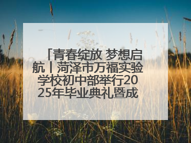 青春绽放 梦想启航丨菏泽市万福实验学校初中部举行2025年毕业典礼暨成长礼赞活动