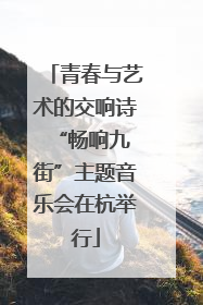 青春与艺术的交响诗 “畅响九街”主题音乐会在杭举行
