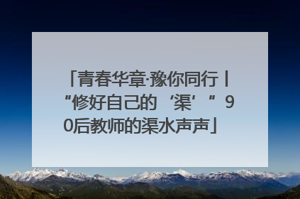 青春华章·豫你同行丨“修好自己的‘渠’”90后教师的渠水声声