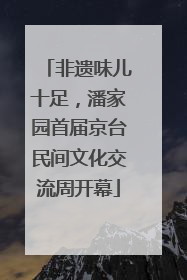 非遗味儿十足，潘家园首届京台民间文化交流周开幕