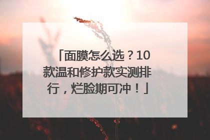 面膜怎么选？10款温和修护款实测排行，烂脸期可冲！