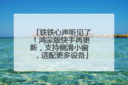 铁铁心声听见了！鸿蒙版快手再更新，支持侧滑小窗，适配更多设备