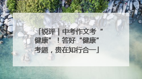 锐评｜中考作文考“健康”！答好“健康”考题，贵在知行合一