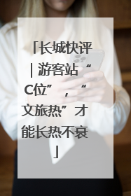 长城快评｜游客站“C位”，“文旅热”才能长热不衰